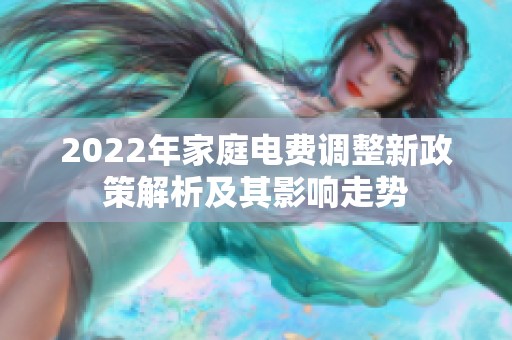 2022年家庭电费调整新政策解析及其影响走势