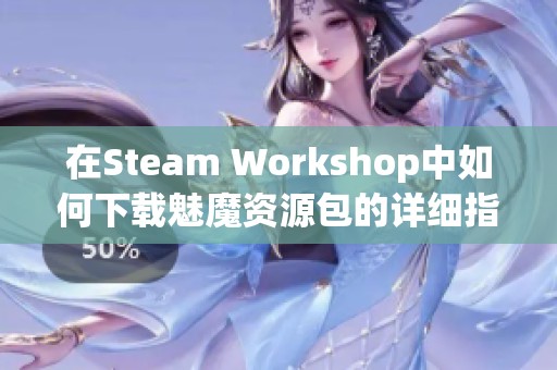 在Steam Workshop中如何下载魅魔资源包的详细指南