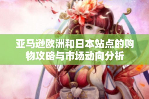 亚马逊欧洲和日本站点的购物攻略与市场动向分析