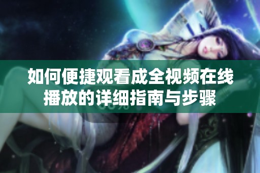 如何便捷观看成全视频在线播放的详细指南与步骤