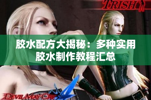 胶水配方大揭秘：多种实用胶水制作教程汇总
