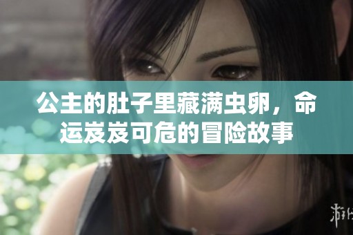 公主的肚子里藏满虫卵，命运岌岌可危的冒险故事