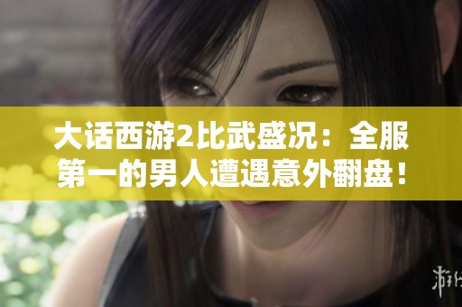 大话西游2比武盛况：全服第一的男人遭遇意外翻盘！