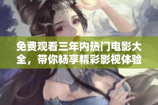 免费观看三年内热门电影大全，带你畅享精彩影视体验