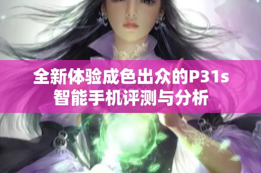 全新体验成色出众的P31s智能手机评测与分析