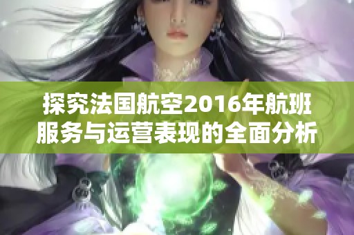 探究法国航空2016年航班服务与运营表现的全面分析