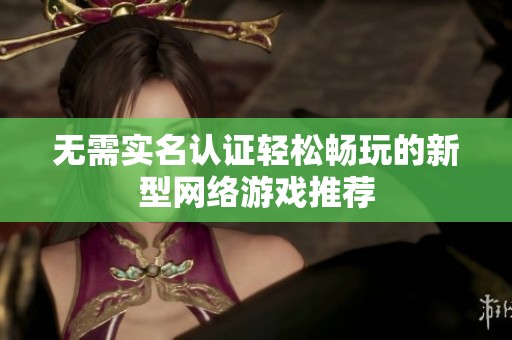 无需实名认证轻松畅玩的新型网络游戏推荐