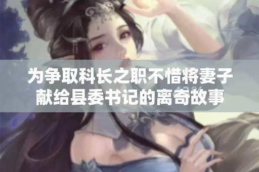 为争取科长之职不惜将妻子献给县委书记的离奇故事