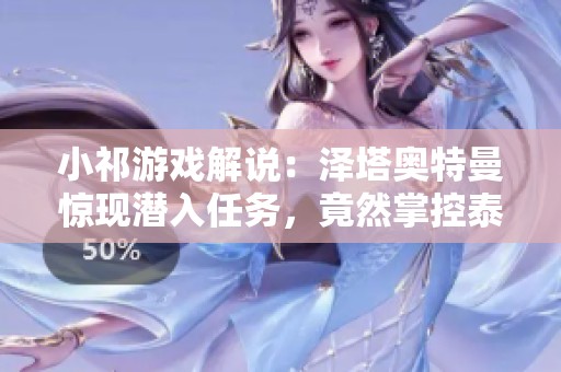 小祁游戏解说：泽塔奥特曼惊现潜入任务，竟然掌控泰迦奥特曼的力量