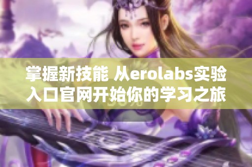 掌握新技能 从erolabs实验入口官网开始你的学习之旅