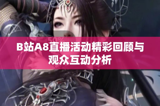 B站A8直播活动精彩回顾与观众互动分析