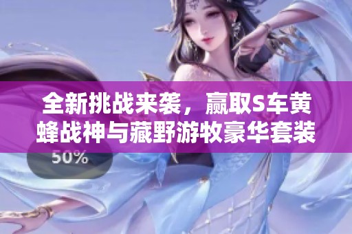 全新挑战来袭，赢取S车黄蜂战神与藏野游牧豪华套装！