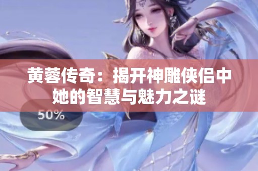 黄蓉传奇：揭开神雕侠侣中她的智慧与魅力之谜