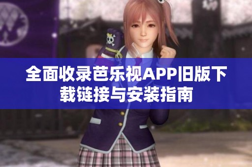 全面收录芭乐视APP旧版下载链接与安装指南