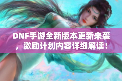 DNF手游全新版本更新来袭，激励计划内容详细解读！