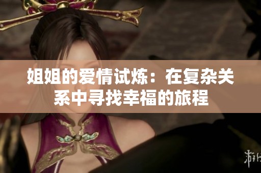 姐姐的爱情试炼：在复杂关系中寻找幸福的旅程