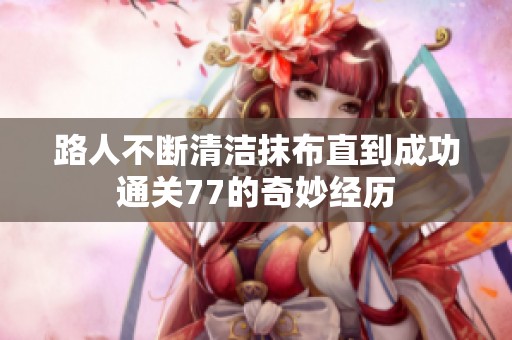 路人不断清洁抹布直到成功通关77的奇妙经历