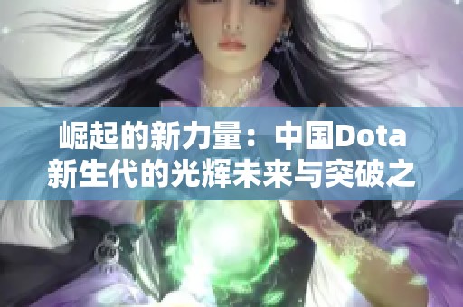 崛起的新力量：中国Dota新生代的光辉未来与突破之路