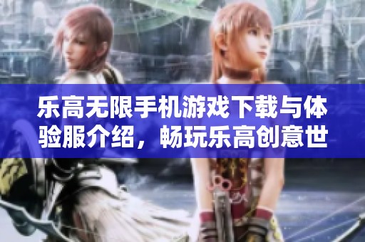 乐高无限手机游戏下载与体验服介绍，畅玩乐高创意世界