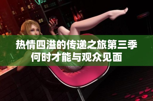 热情四溢的传递之旅第三季何时才能与观众见面