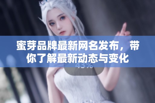 蜜芽品牌最新网名发布，带你了解最新动态与变化