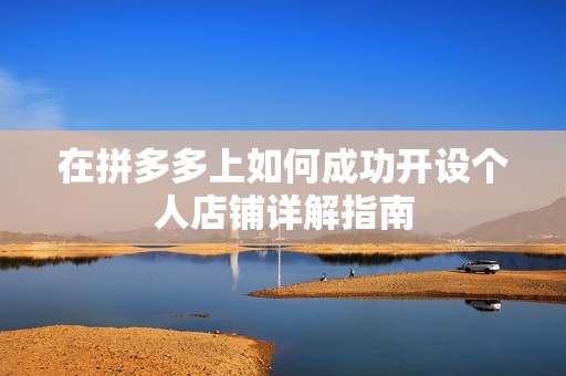 在拼多多上如何成功开设个人店铺详解指南