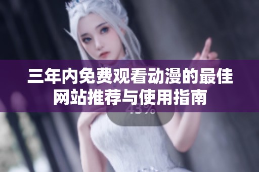 三年内免费观看动漫的最佳网站推荐与使用指南
