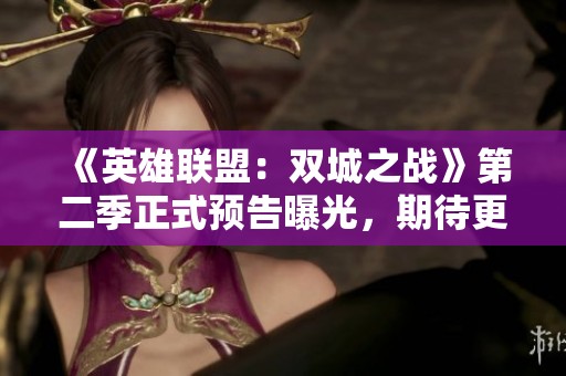 《英雄联盟：双城之战》第二季正式预告曝光，期待更多精彩剧情