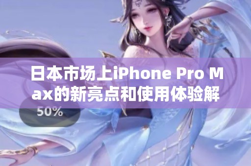 日本市场上iPhone Pro Max的新亮点和使用体验解析