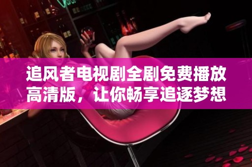 追风者电视剧全剧免费播放高清版，让你畅享追逐梦想的旅程