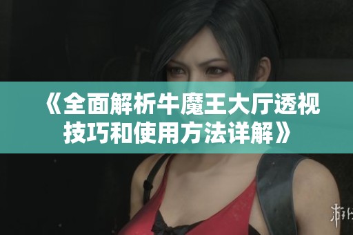 《全面解析牛魔王大厅透视技巧和使用方法详解》
