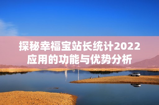 探秘幸福宝站长统计2022应用的功能与优势分析