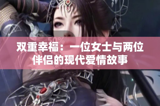 双重幸福：一位女士与两位伴侣的现代爱情故事