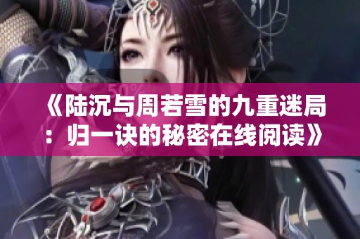 《陆沉与周若雪的九重迷局：归一诀的秘密在线阅读》