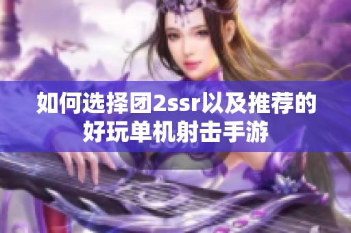 如何选择团2ssr以及推荐的好玩单机射击手游