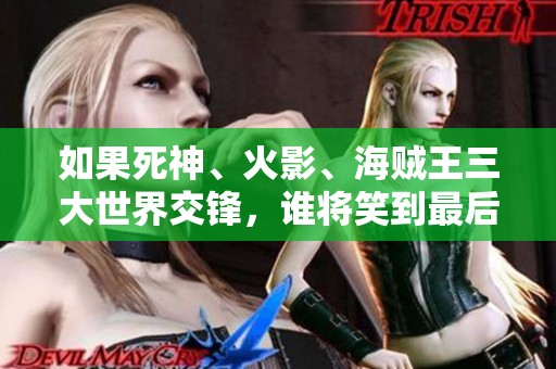 如果死神、火影、海贼王三大世界交锋，谁将笑到最后？