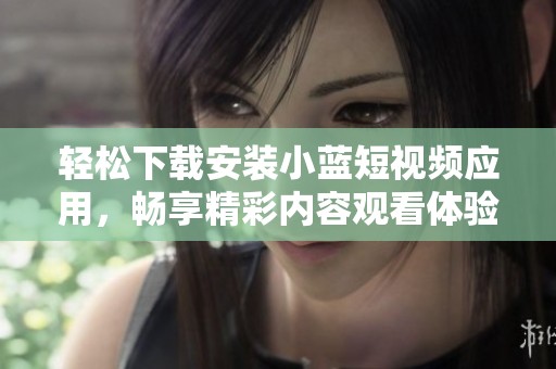 轻松下载安装小蓝短视频应用，畅享精彩内容观看体验