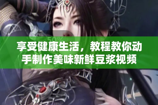 享受健康生活，教程教你动手制作美味新鲜豆浆视频