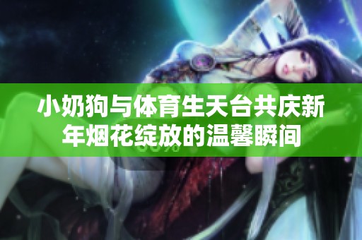 小奶狗与体育生天台共庆新年烟花绽放的温馨瞬间