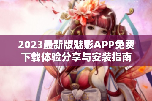 2023最新版魅影APP免费下载体验分享与安装指南