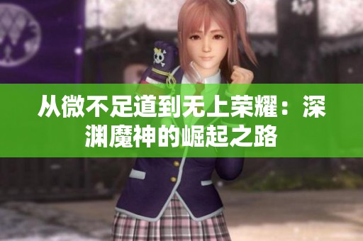 从微不足道到无上荣耀：深渊魔神的崛起之路