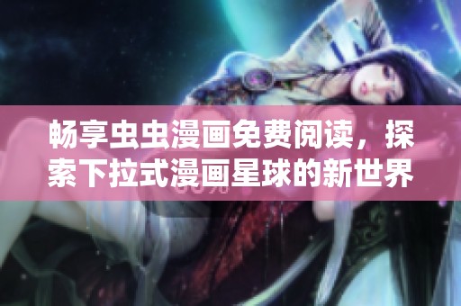 畅享虫虫漫画免费阅读，探索下拉式漫画星球的新世界