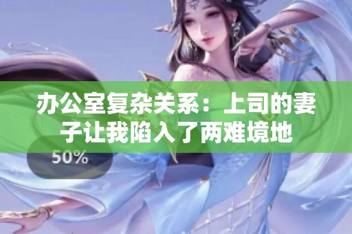 办公室复杂关系：上司的妻子让我陷入了两难境地