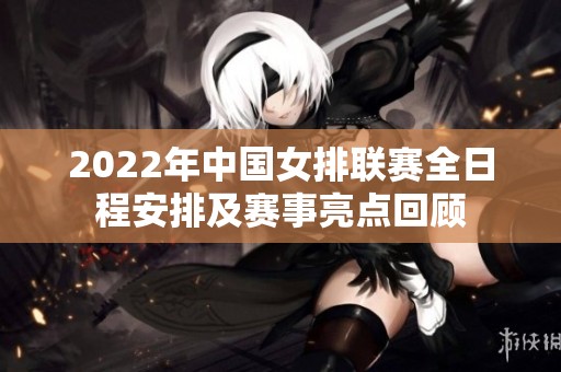 2022年中国女排联赛全日程安排及赛事亮点回顾