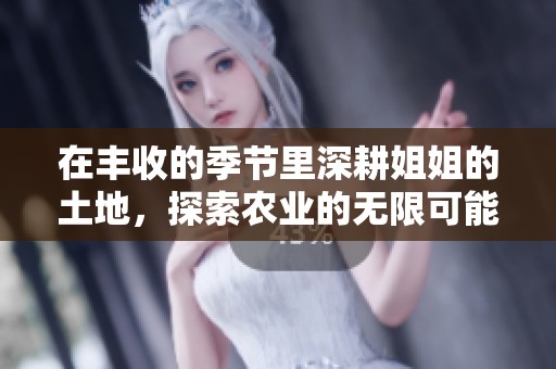 在丰收的季节里深耕姐姐的土地，探索农业的无限可能