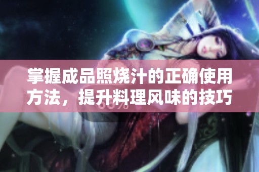 掌握成品照烧汁的正确使用方法，提升料理风味的技巧分享
