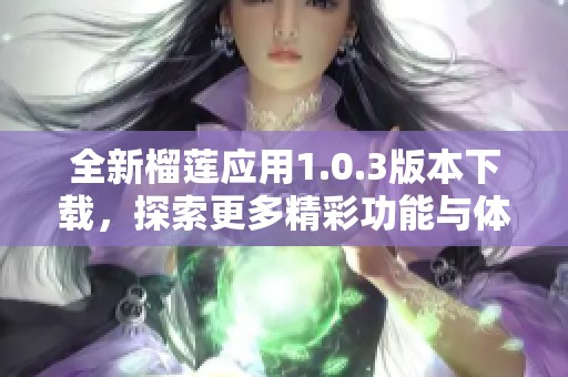 全新榴莲应用1.0.3版本下载，探索更多精彩功能与体验