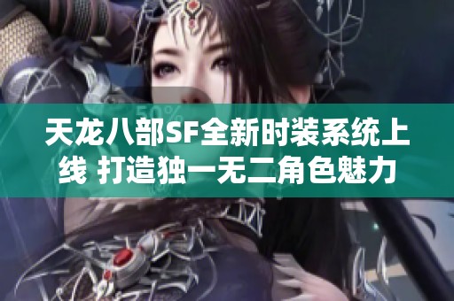 天龙八部SF全新时装系统上线 打造独一无二角色魅力