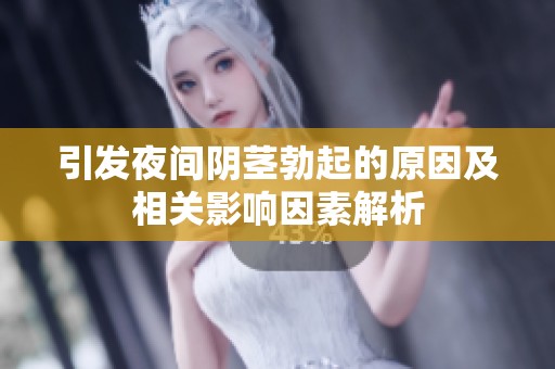 引发夜间阴茎勃起的原因及相关影响因素解析