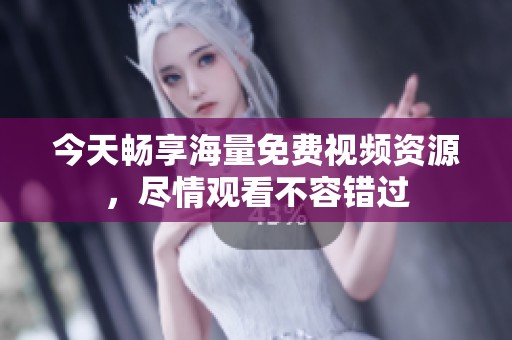 今天畅享海量免费视频资源，尽情观看不容错过